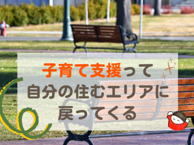 「子育て支援」に向き合えば向き合うほど、自分の住むエリアにもどってくるよね？
